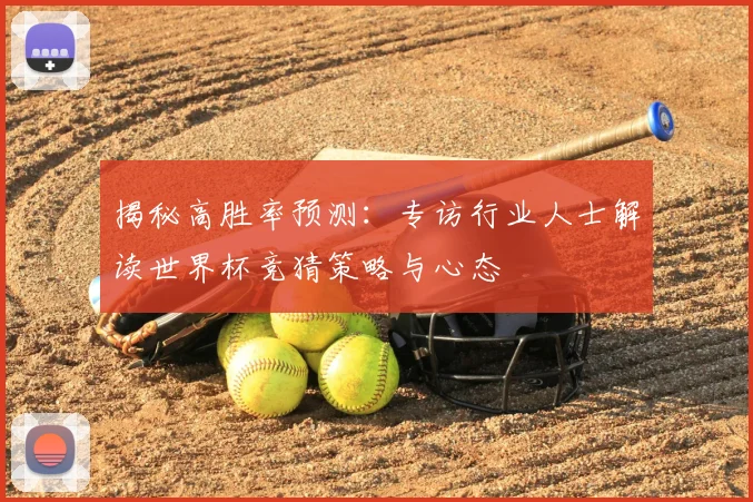 揭秘高胜率预测:专访行业人士解读世界杯竞猜策略与心态