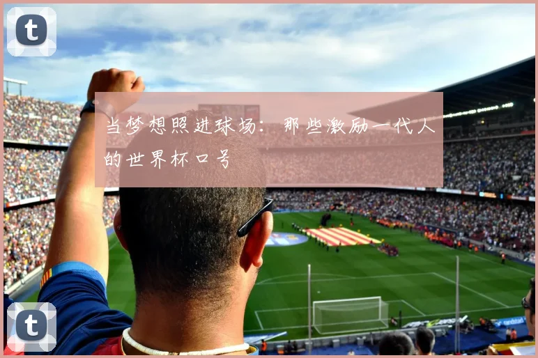 当梦想照进球场：那些激励一代人的世界杯口号