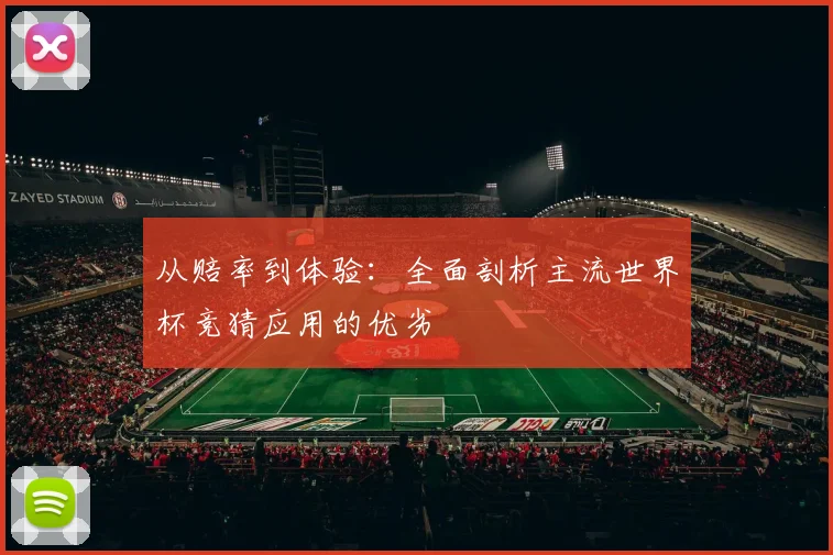 从赔率到体验：全面剖析主流世界杯竞猜应用的优劣
