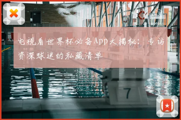 电视看世界杯必备App大揭秘：专访资深球迷的私藏清单
