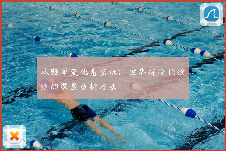 从赔率变化看玄机：世界杯冷门投注的深度分析方法