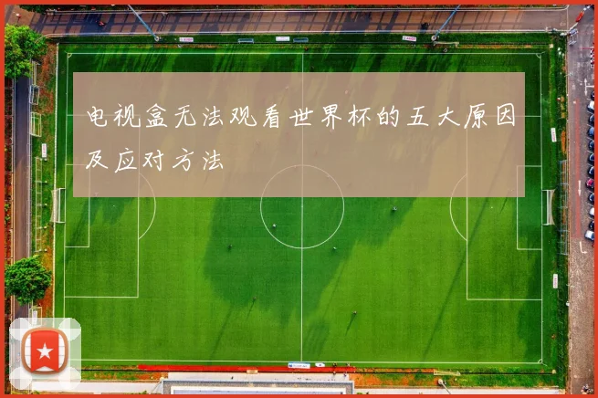 电视盒无法观看世界杯的五大原因及应对方法