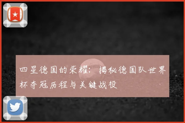 四星德国的荣耀:揭秘德国队世界杯夺冠历程与关键战役
