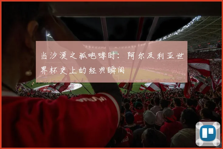 当沙漠之狐咆哮时：阿尔及利亚世界杯史上的经典瞬间