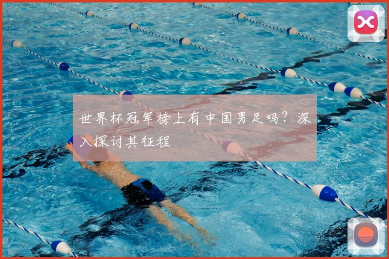 世界杯冠军榜上有中国男足吗?深入探讨其征程