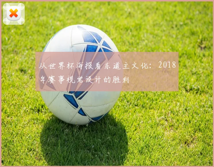 从世界杯海报看东道主文化:2018年赛事视觉设计的胜利