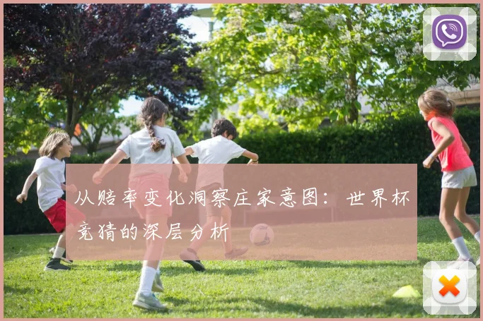 从赔率变化洞察庄家意图：世界杯竞猜的深层分析