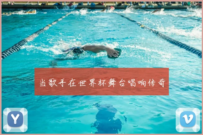 当歌手在世界杯舞台唱响传奇