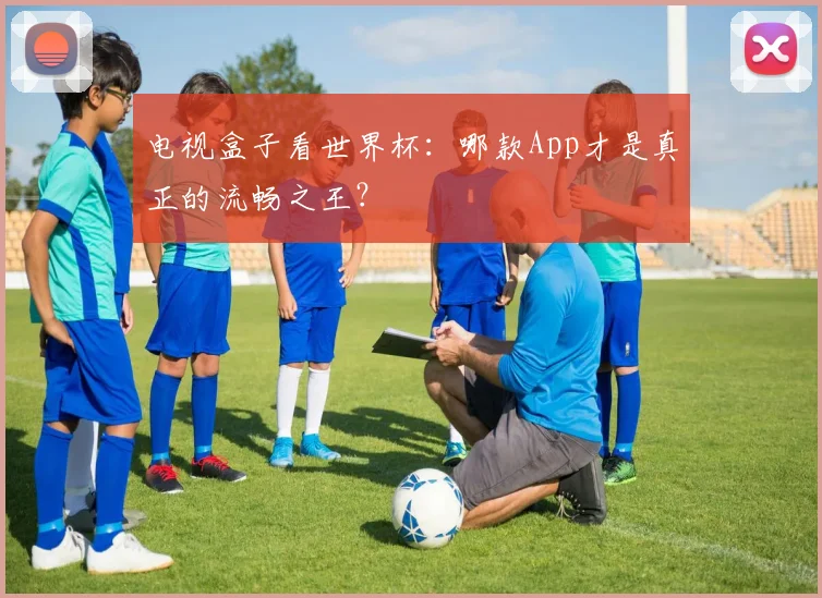 电视盒子看世界杯：哪款App才是真正的流畅之王？
