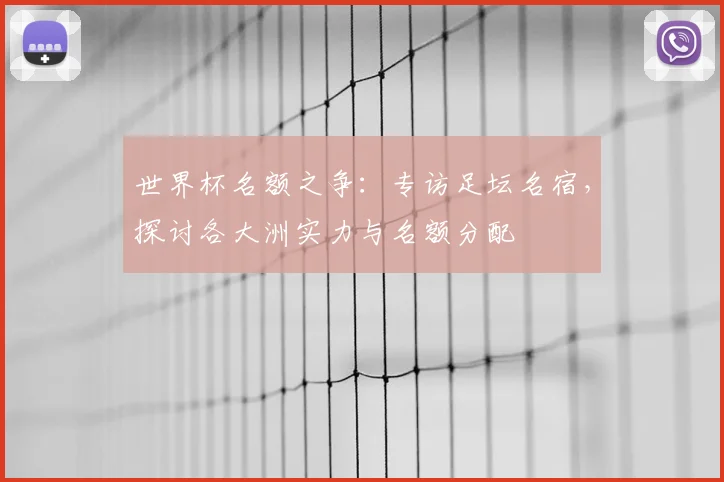 世界杯名额之争:专访足坛名宿,探讨各大洲实力与名额分配