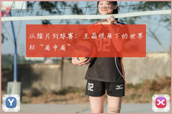 从赌片到球赛：王晶视角下的世界杯“局中局”