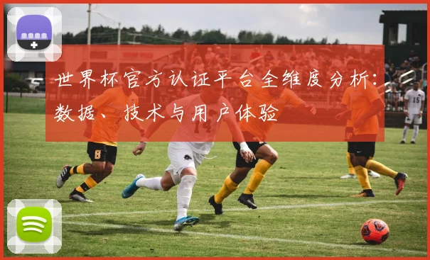 世界杯官方认证平台全维度分析：数据、技术与用户体验