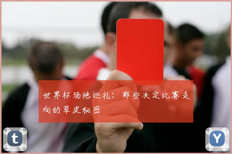世界杯场地巡礼：那些决定比赛走向的草皮秘密