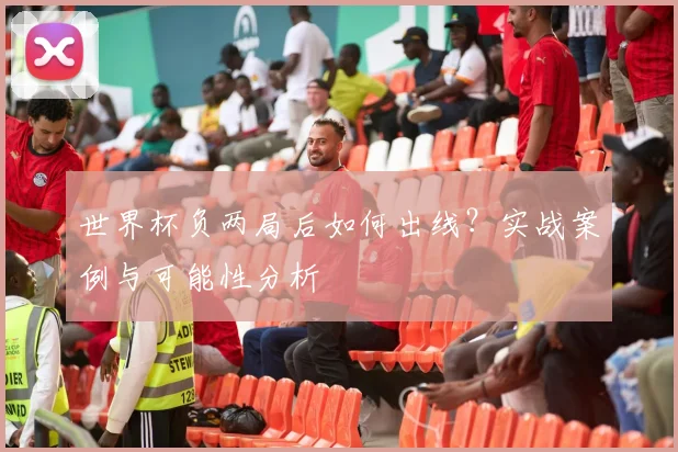 世界杯负两局后如何出线？实战案例与可能性分析